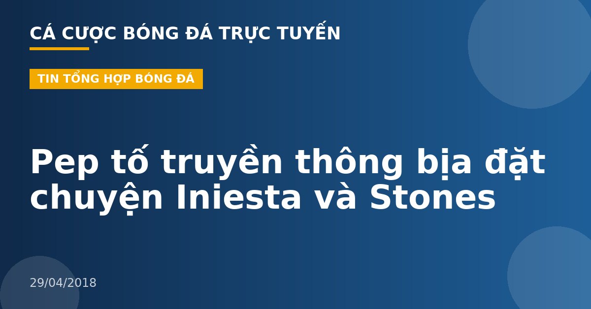 Pep tố truyền thông bịa đặt chuyện Iniesta và Stones
