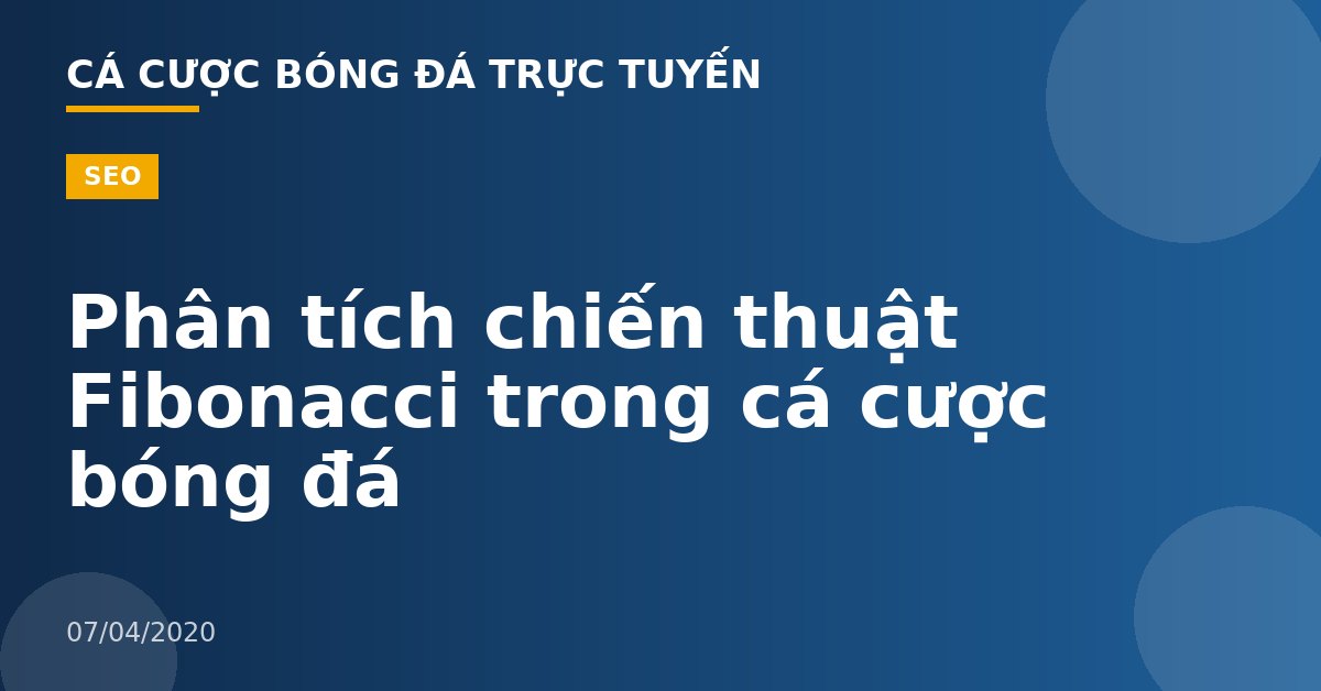 Phân tích chiến thuật Fibonacci trong cá cược bóng đá