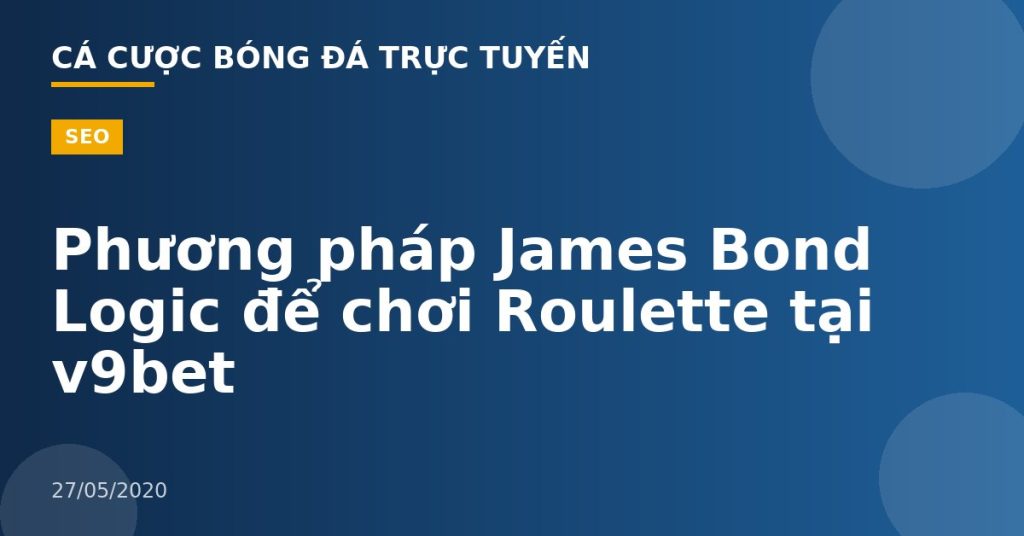 Phương pháp James Bond Logic để chơi Roulette tại v9bet
