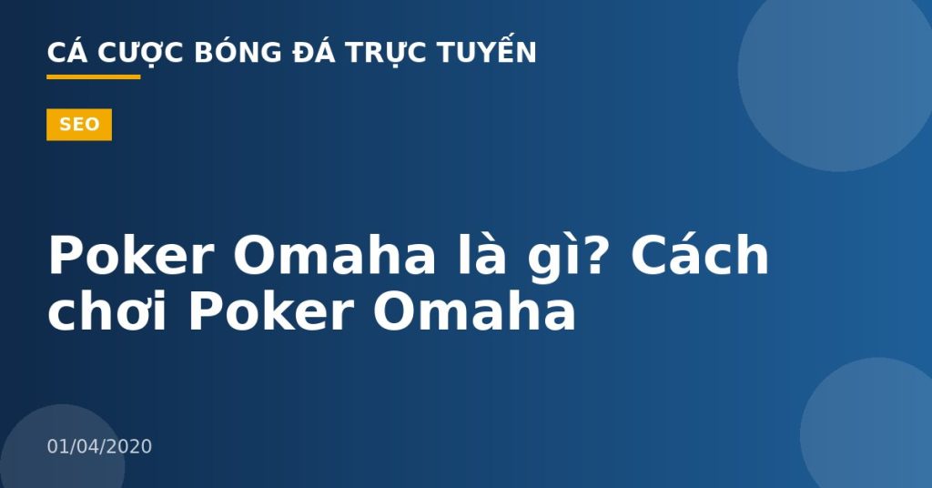 Poker Omaha là gì? Cách chơi Poker Omaha