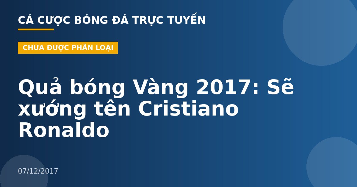Quả bóng Vàng 2017: Sẽ xướng tên Cristiano Ronaldo