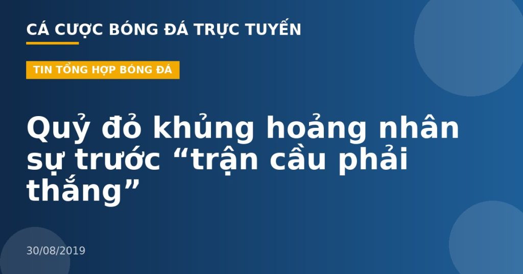 Quỷ đỏ khủng hoảng nhân sự trước “trận cầu phải thắng”