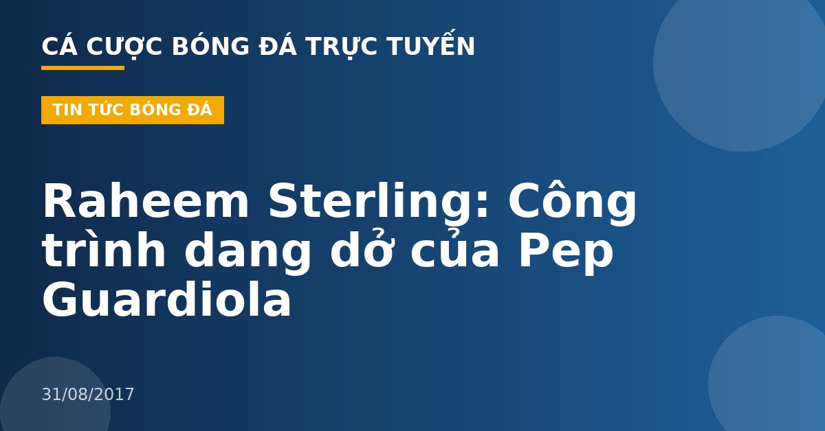 Raheem Sterling: Công trình dang dở của Pep Guardiola