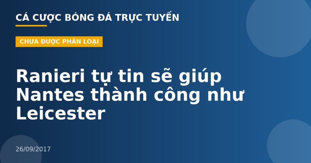 Ranieri tự tin sẽ giúp Nantes thành công như Leicester