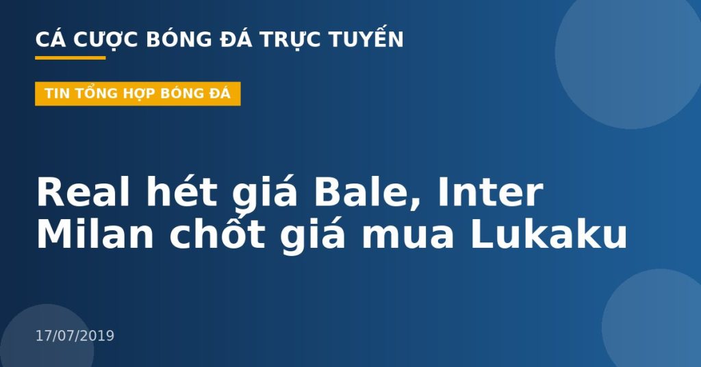 Real hét giá Bale, Inter Milan chốt giá mua Lukaku