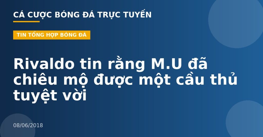 Rivaldo tin rằng M.U đã chiêu mộ được một cầu thủ tuyệt vời