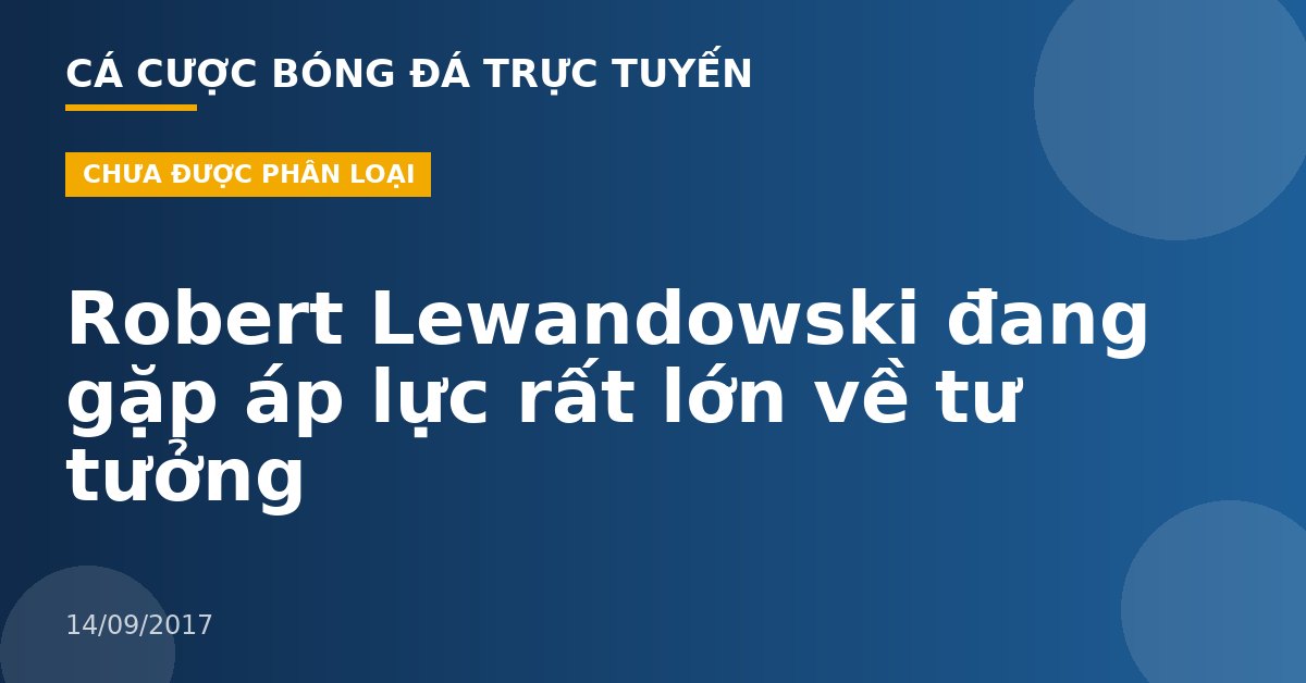 Robert Lewandowski đang gặp áp lực rất lớn về tư tưởng
