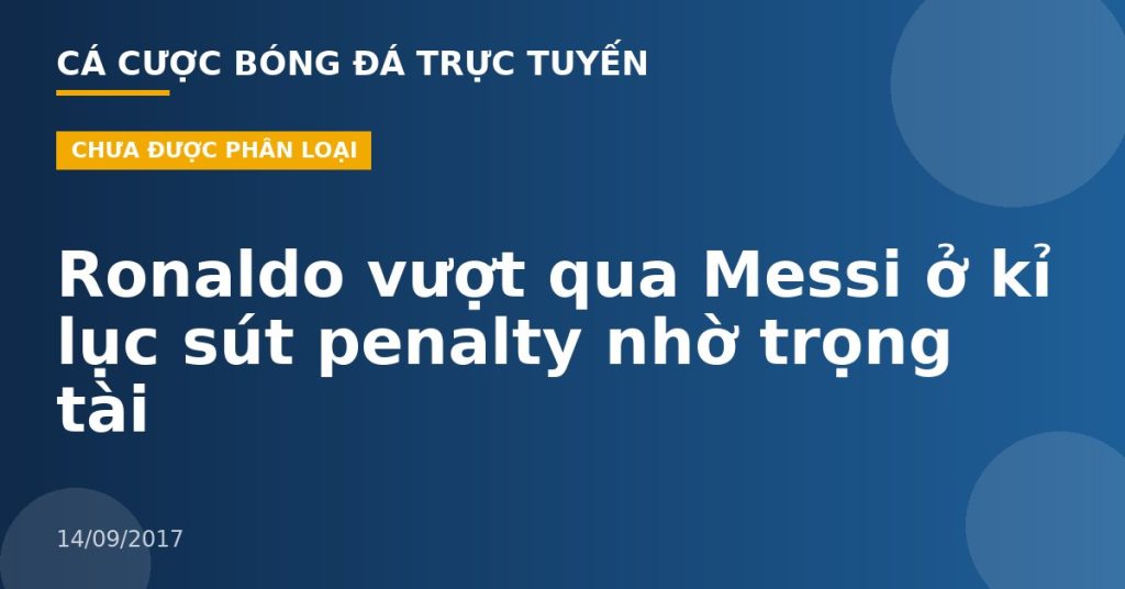 Ronaldo vượt qua Messi ở kỉ lục sút penalty nhờ trọng tài