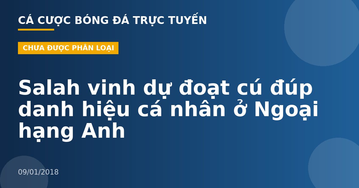 Salah vinh dự đoạt cú đúp danh hiệu cá nhân ở Ngoại hạng Anh