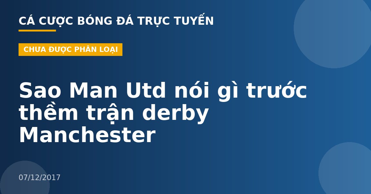 Sao Man Utd nói gì trước thềm trận derby Manchester