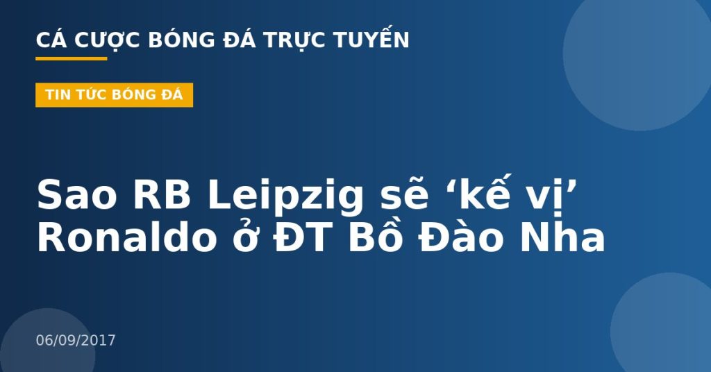 Sao RB Leipzig sẽ ‘kế vị’ Ronaldo ở ĐT Bồ Đào Nha
