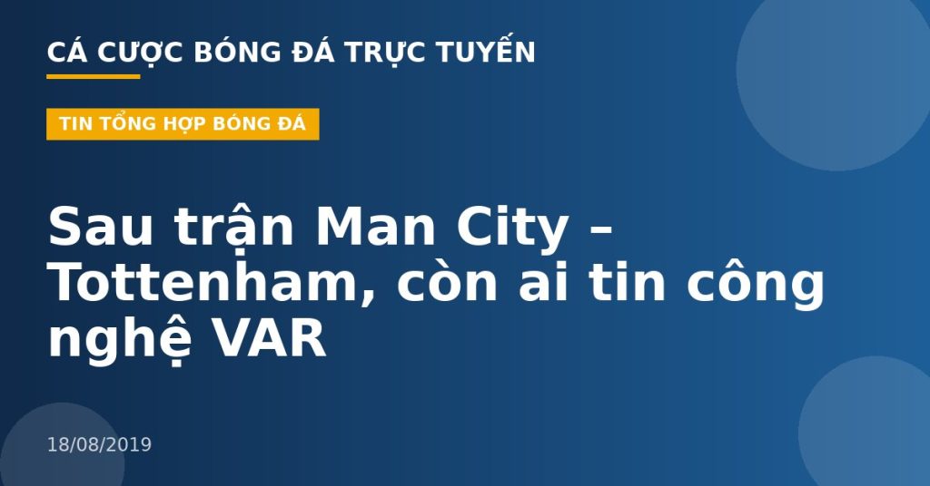 Sau trận Man City – Tottenham, còn ai tin công nghệ VAR