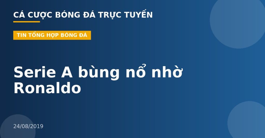 Serie A bùng nổ nhờ Ronaldo