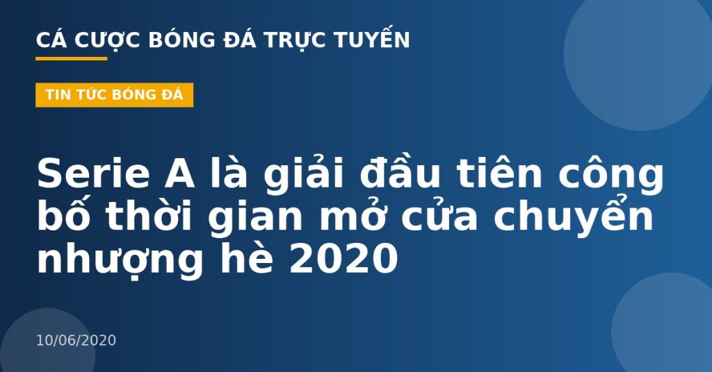 Serie A là giải đầu tiên công bố thời gian mở cửa chuyển nhượng hè 2020