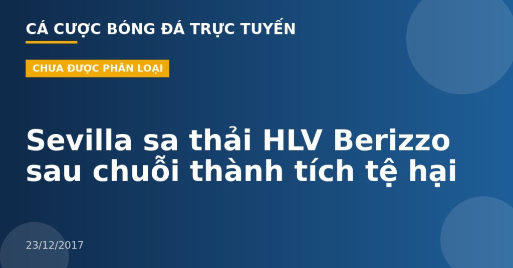 Sevilla sa thải HLV Berizzo sau chuỗi thành tích tệ hại