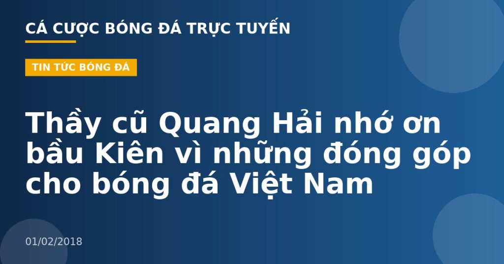 Thầy cũ Quang Hải nhớ ơn bầu Kiên vì những đóng góp cho bóng đá Việt Nam
