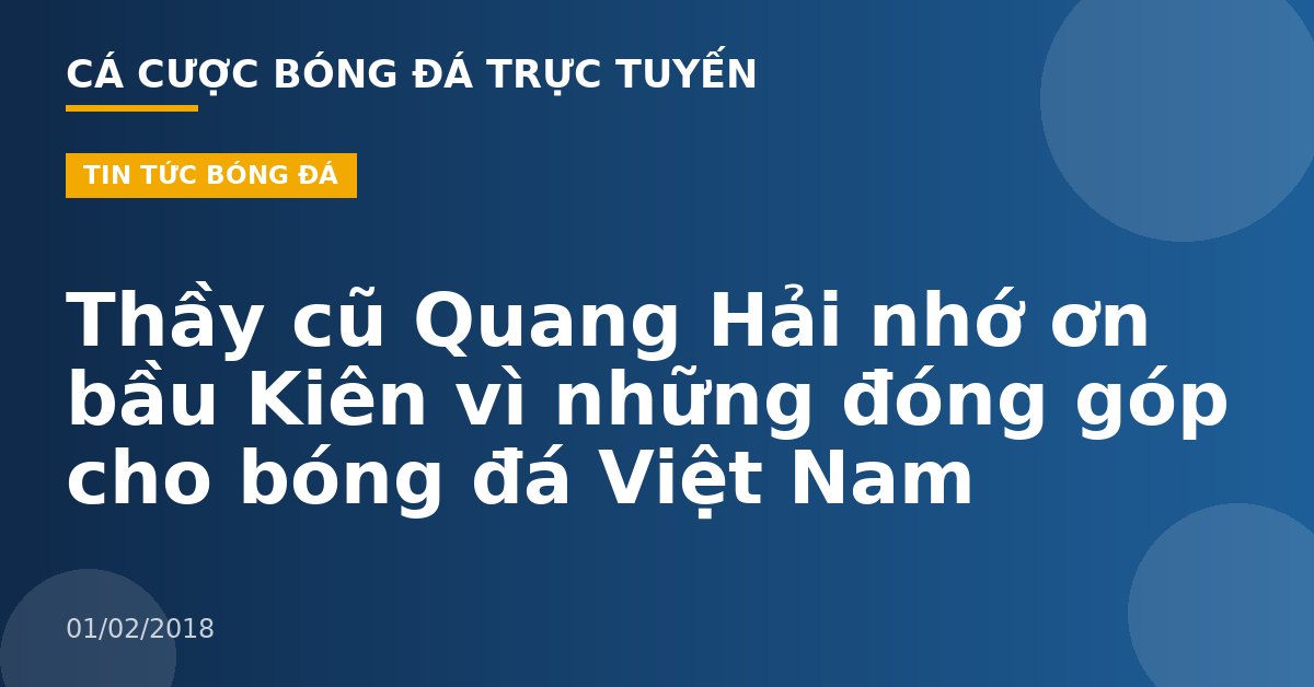 Thầy cũ Quang Hải nhớ ơn bầu Kiên vì những đóng góp cho bóng đá Việt Nam
