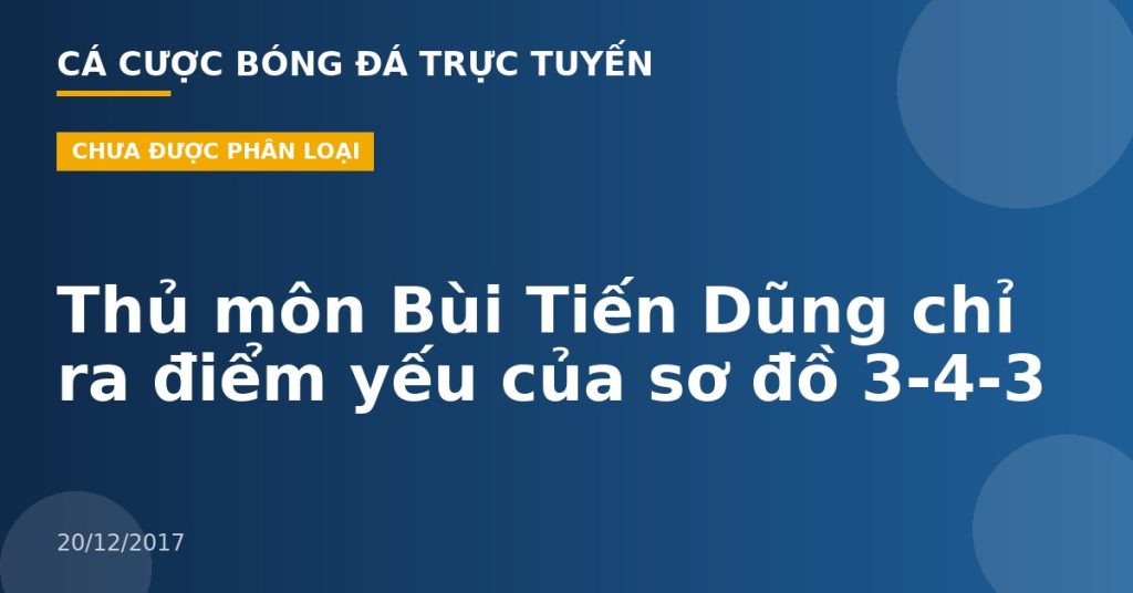 Thủ môn Bùi Tiến Dũng chỉ ra điểm yếu của sơ đồ 3-4-3