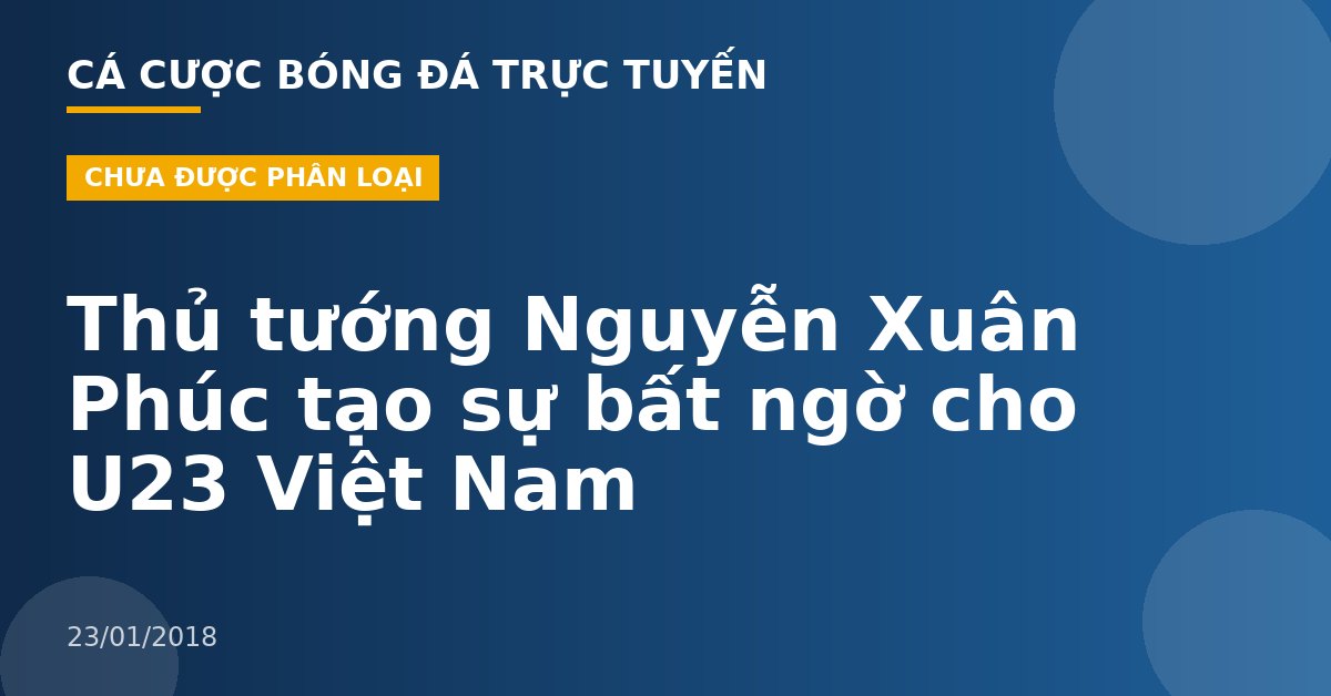 Thủ tướng Nguyễn Xuân Phúc tạo sự bất ngờ cho U23 Việt Nam