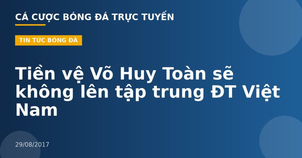 Tiền vệ Võ Huy Toàn sẽ không lên tập trung ĐT Việt Nam