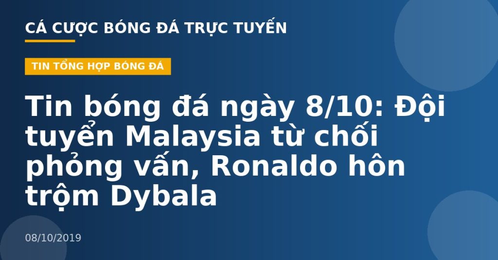 Tin bóng đá ngày 8/10: Đội tuyển Malaysia từ chối phỏng vấn, Ronaldo hôn trộm Dybala