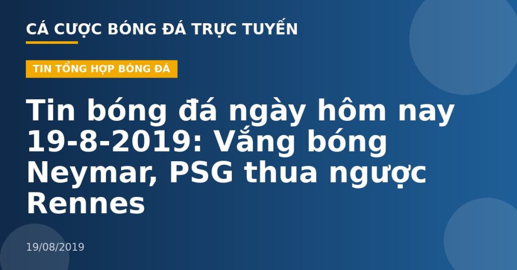 Tin bóng đá ngày hôm nay 19-8-2019: Vắng bóng Neymar, PSG thua ngược Rennes