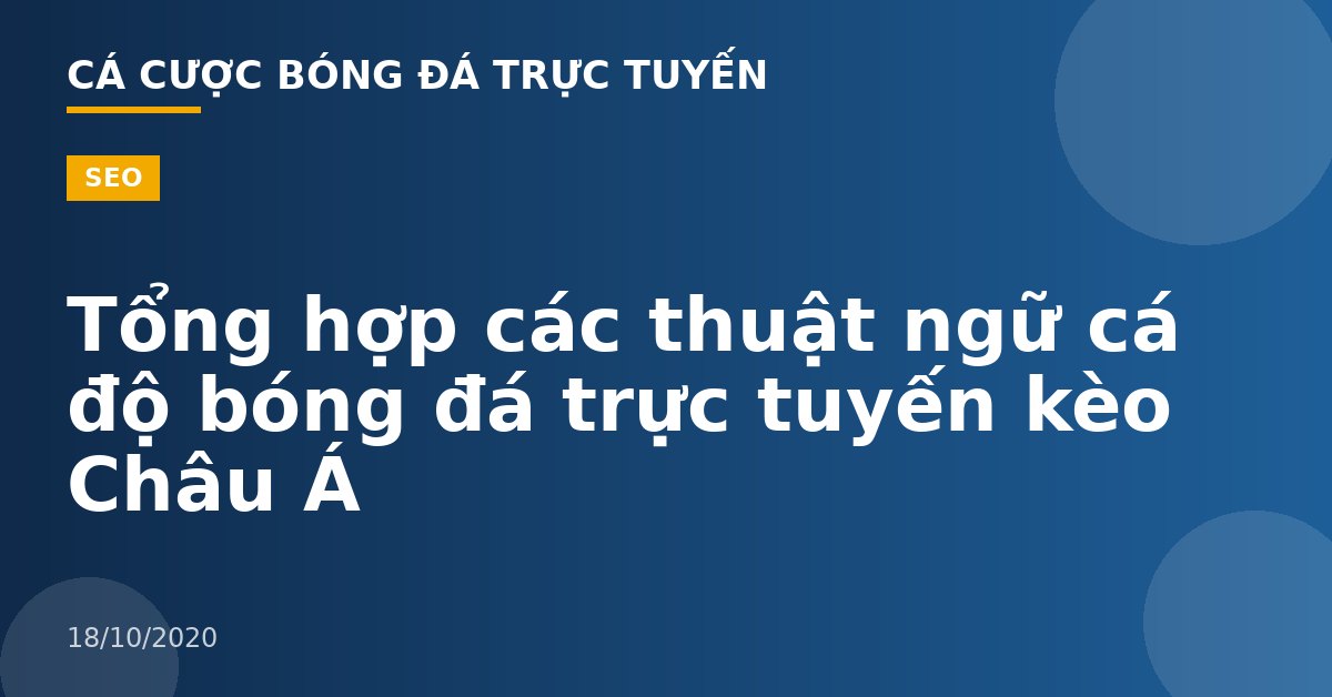 Tổng hợp các thuật ngữ cá độ bóng đá trực tuyến kèo Châu Á
