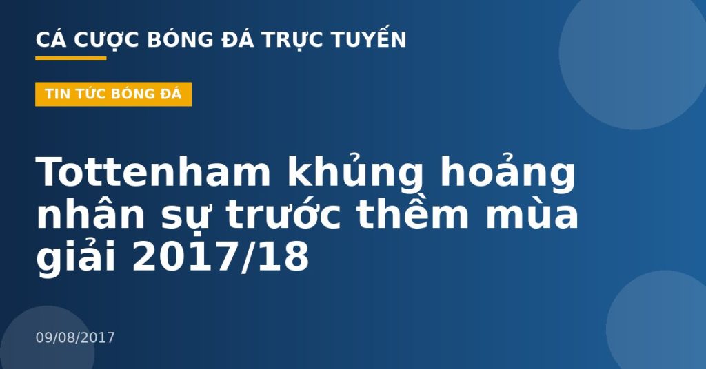 Tottenham khủng hoảng nhân sự trước thềm mùa giải 2017/18