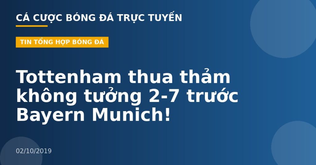 Tottenham thua thảm không tưởng 2-7 trước Bayern Munich!