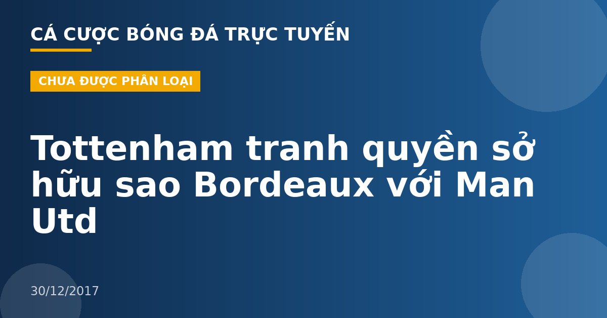 Tottenham tranh quyền sở hữu sao Bordeaux với Man Utd