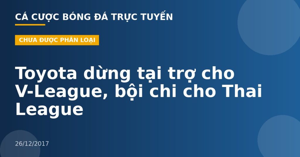 Toyota dừng tại trợ cho V-League, bội chi cho Thai League