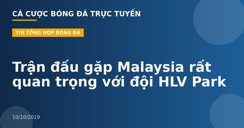 Trận đấu gặp Malaysia rất quan trọng với đội HLV Park