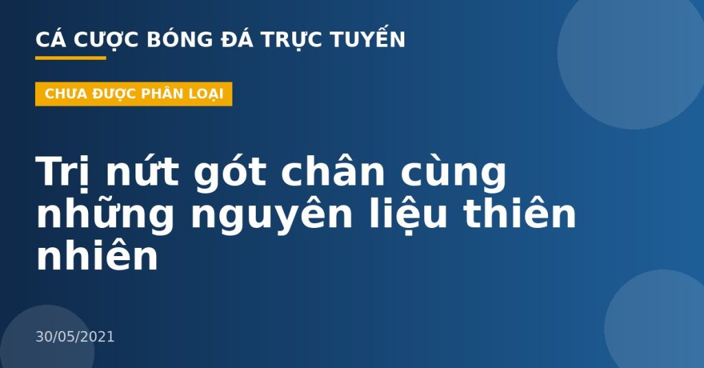 Trị nứt gót chân cùng những nguyên liệu thiên nhiên