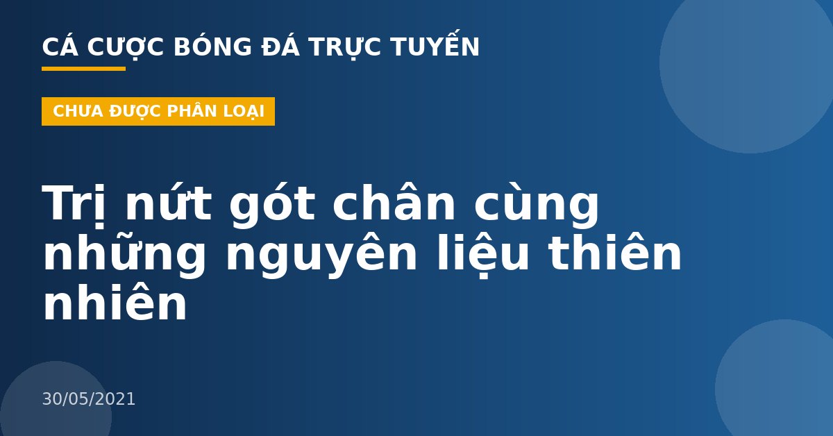 Trị nứt gót chân cùng những nguyên liệu thiên nhiên