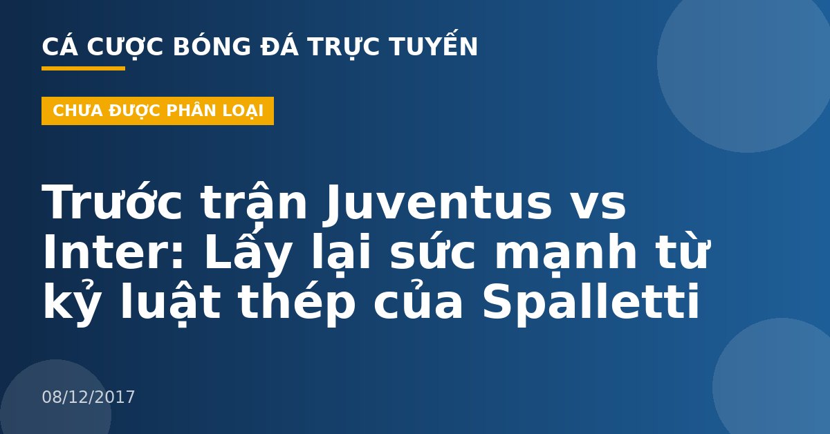 Trước trận Juventus vs Inter: Lấy lại sức mạnh từ kỷ luật thép của Spalletti