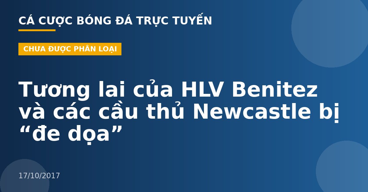 Tương lai của HLV Benitez và các cầu thủ Newcastle bị “đe dọa”