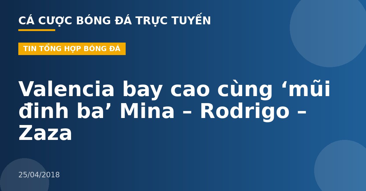 Valencia bay cao cùng ‘mũi đinh ba’ Mina – Rodrigo – Zaza