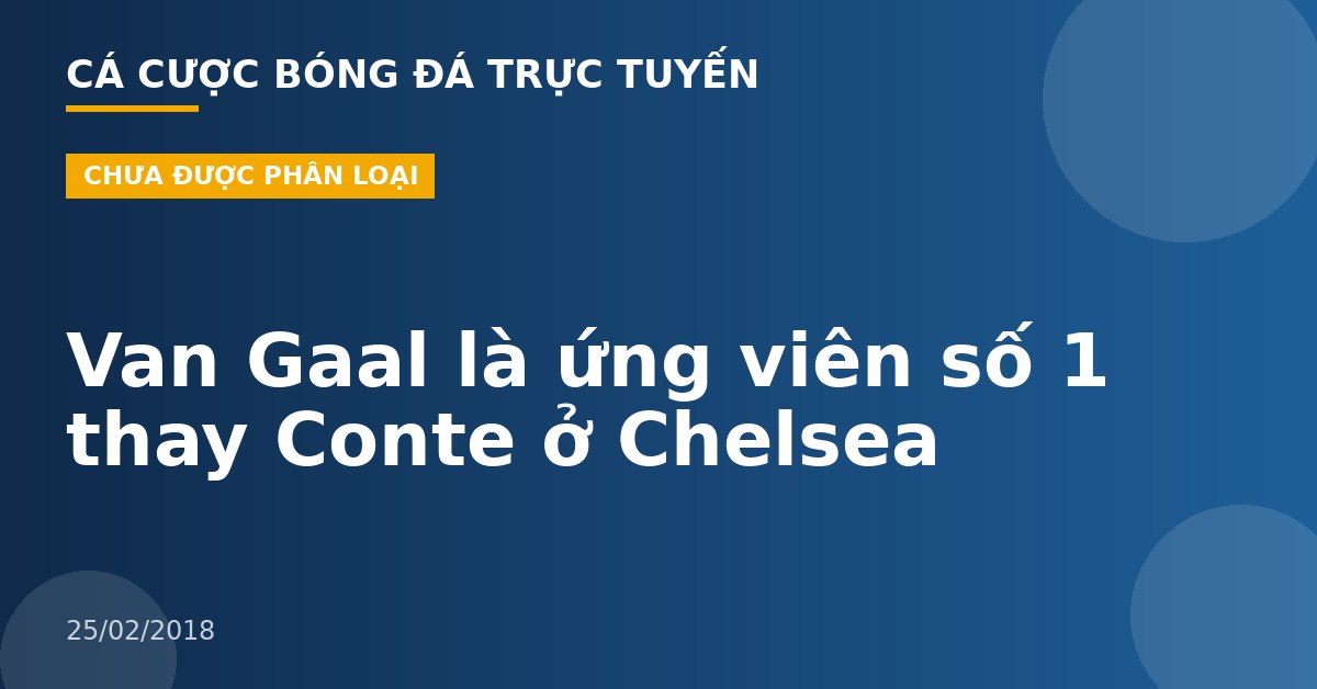 Van Gaal là ứng viên số 1 thay Conte ở Chelsea