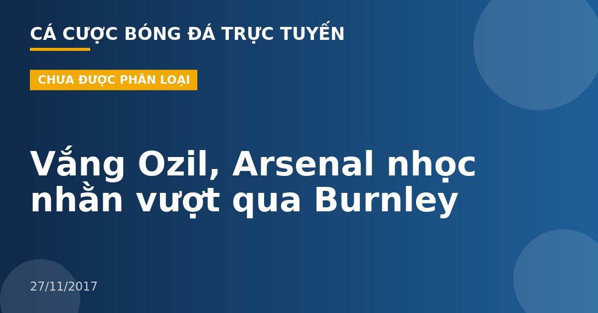 Vắng Ozil, Arsenal nhọc nhằn vượt qua Burnley