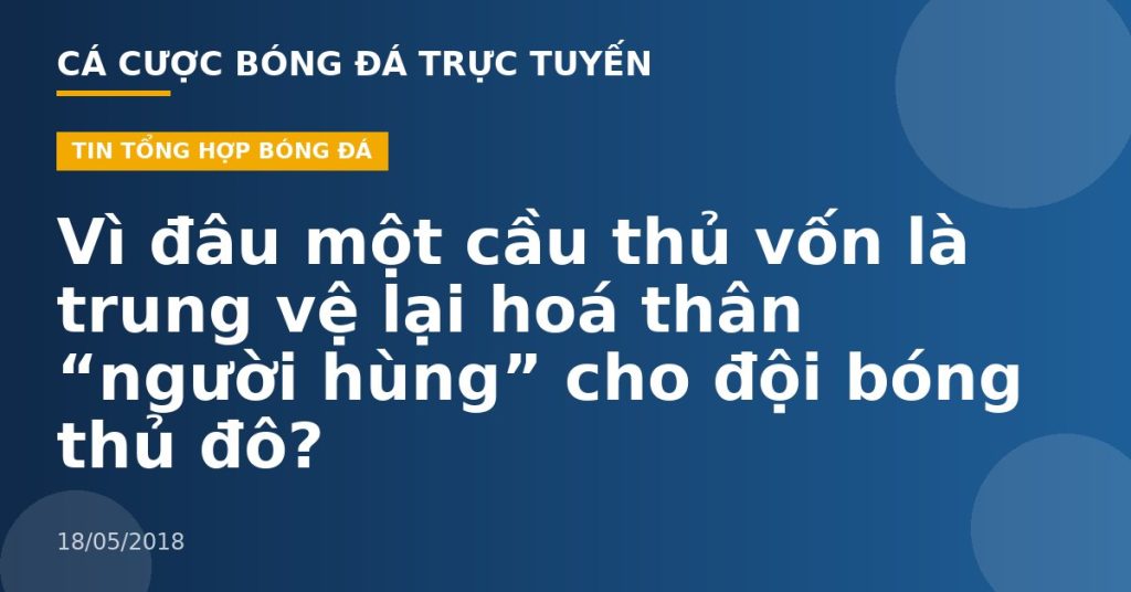Vì đâu một cầu thủ vốn là trung vệ lại hoá thân “người hùng” cho đội bóng thủ đô?