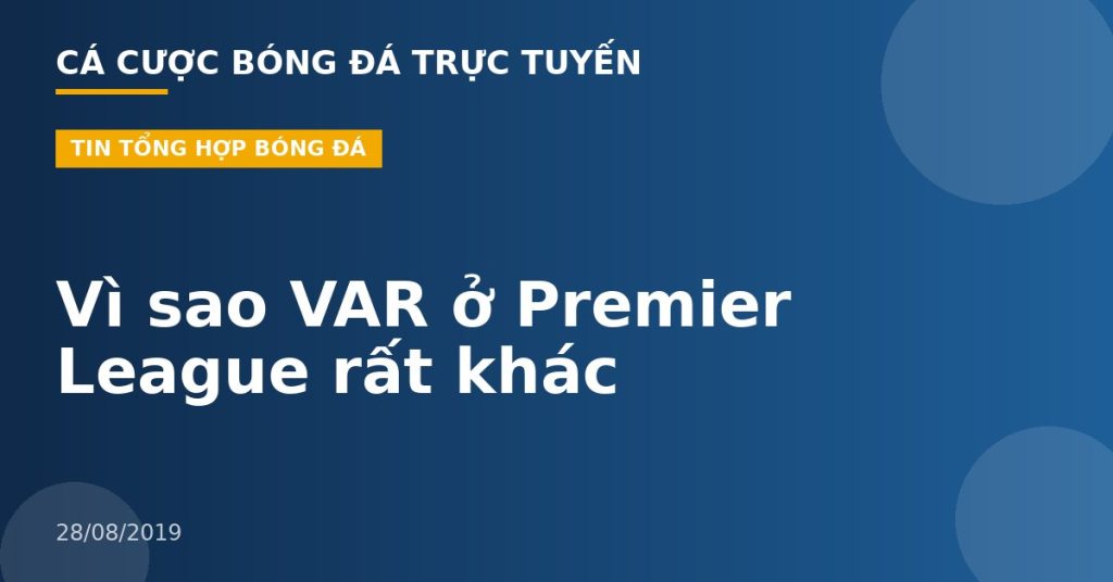 Vì sao VAR ở Premier League rất khác