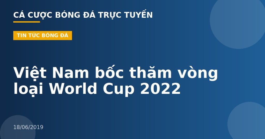 Việt Nam bốc thăm vòng loại World Cup 2022