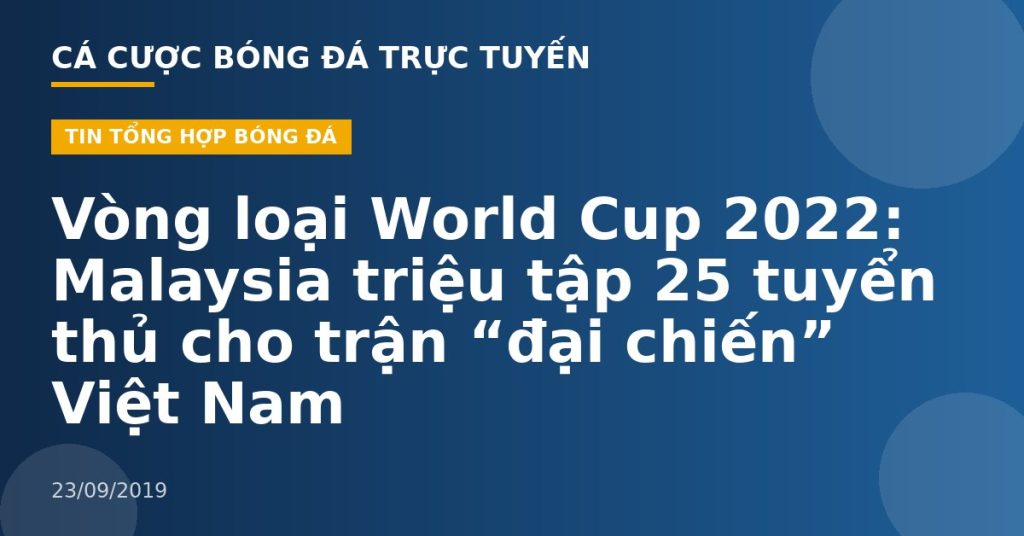 Vòng loại World Cup 2022: Malaysia triệu tập 25 tuyển thủ cho trận “đại chiến” Việt Nam