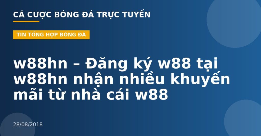 w88hn – Đăng ký w88 tại w88hn nhận nhiều khuyến mãi từ nhà cái w88