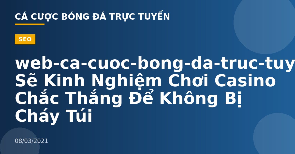 web-ca-cuoc-bong-da-truc-tuyen-Chia Sẽ Kinh Nghiệm Chơi Casino Chắc Thắng Để Không Bị Cháy Túi