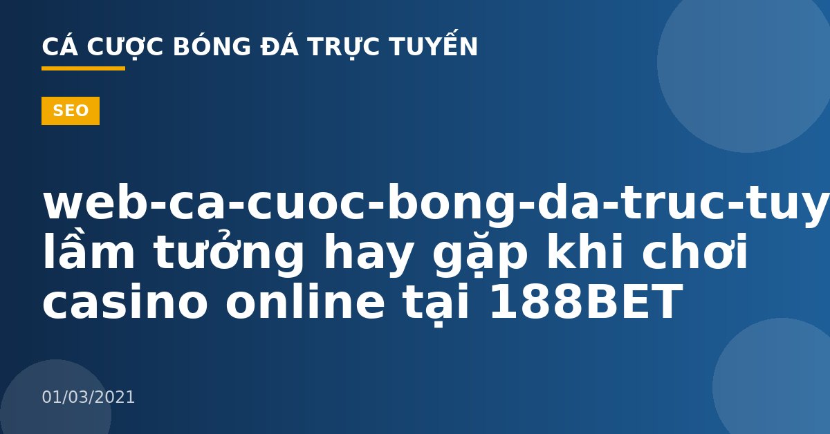 web-ca-cuoc-bong-da-truc-tuyen-Những lầm tưởng hay gặp khi chơi casino online tại 188BET