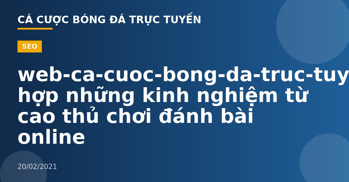 web-ca-cuoc-bong-da-truc-tuyen-Tổng hợp những kinh nghiệm từ cao thủ chơi đánh bài online