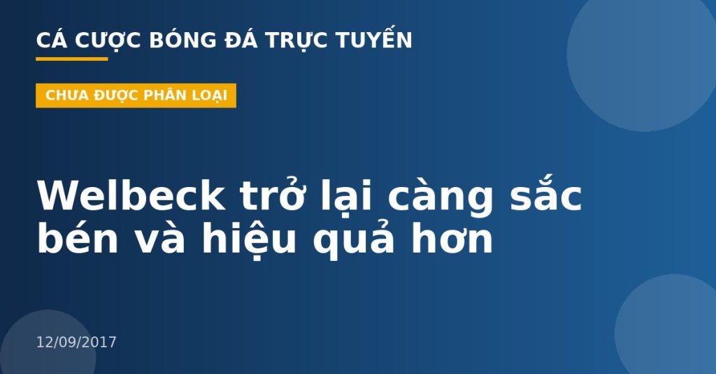 Welbeck trở lại càng sắc bén và hiệu quả hơn
