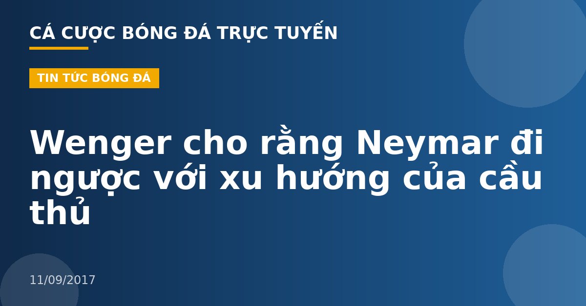 Wenger cho rằng Neymar đi ngược với xu hướng của cầu thủ