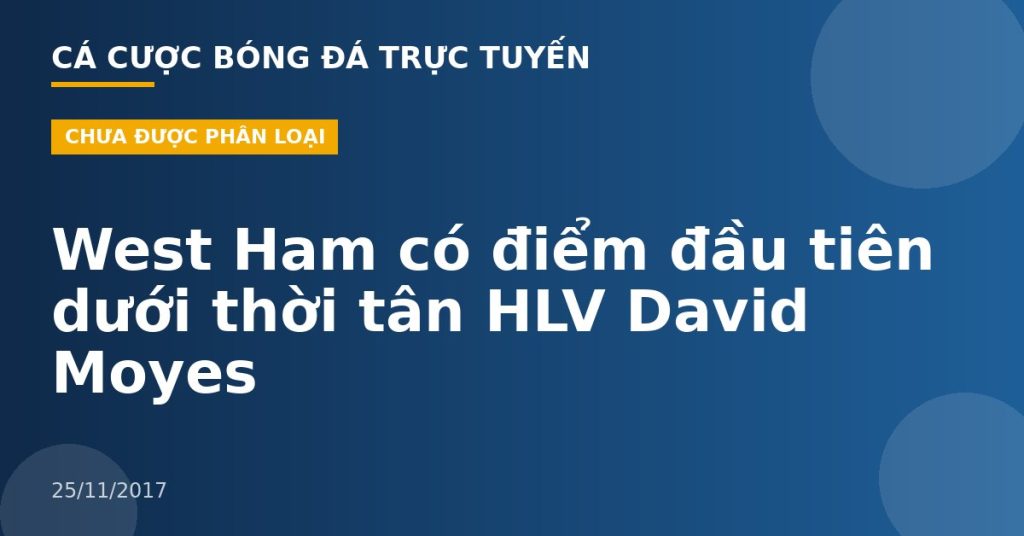 West Ham có điểm đầu tiên dưới thời tân HLV David Moyes